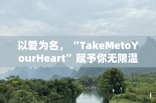 以爱为名，“TakeMetoYourHeart”赋予你无限温暖与力量