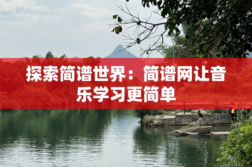 探索简谱世界：简谱网让音乐学习更简单