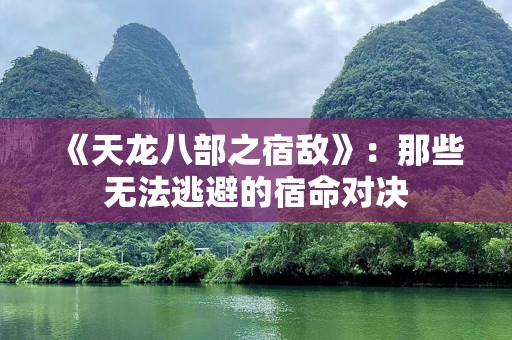《天龙八部之宿敌》：那些无法逃避的宿命对决
