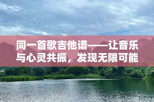 同一首歌吉他谱——让音乐与心灵共振，发现无限可能