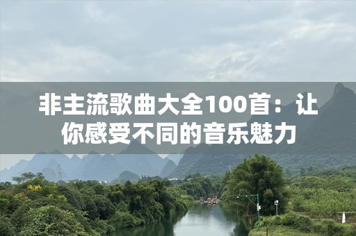 非主流歌曲大全100首：让你感受不同的音乐魅力