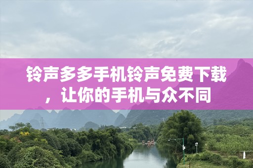 铃声多多手机铃声免费下载，让你的手机与众不同
