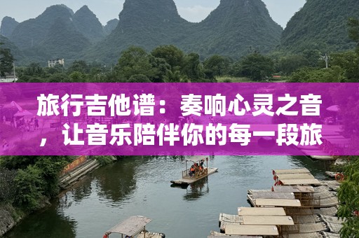 旅行吉他谱：奏响心灵之音，让音乐陪伴你的每一段旅程