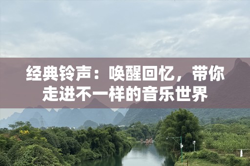 经典***：唤醒回忆，带你走进不一样的音乐世界