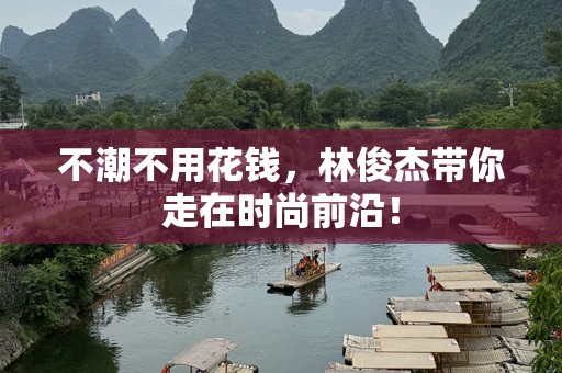 不潮不用花钱，林俊杰带你走在时尚前沿！
