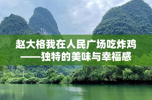 赵大格我在人民广场吃炸鸡——独特的美味与幸福感