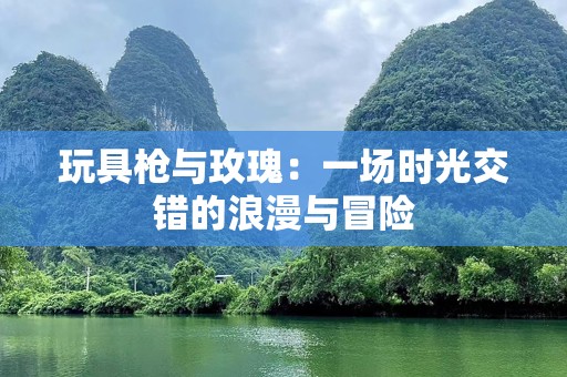 玩具枪与玫瑰：一场时光交错的浪漫与冒险