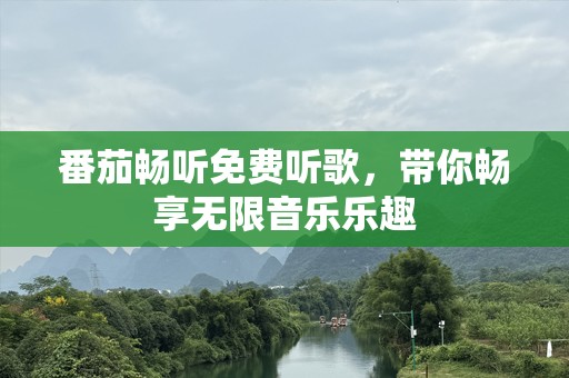 番茄畅听免费听歌，带你畅享无限音乐乐趣