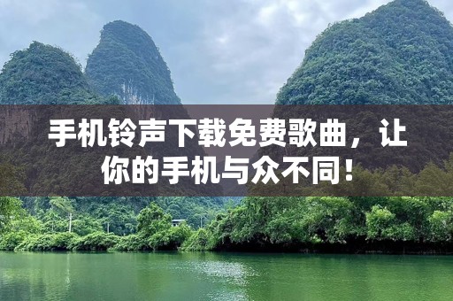 手机铃声下载免费歌曲，让你的手机与众不同！