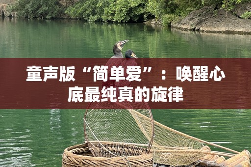 童声版“简单爱”：唤醒心底最纯真的旋律