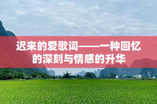 迟来的爱歌词——一种回忆的深刻与情感的升华