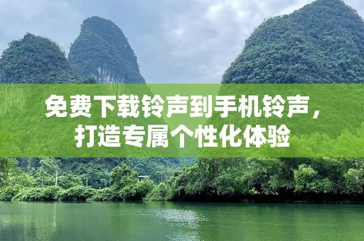 免费下载铃声到手机铃声，打造专属个性化体验