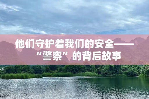 他们守护着我们的安全——“警察”的背后故事