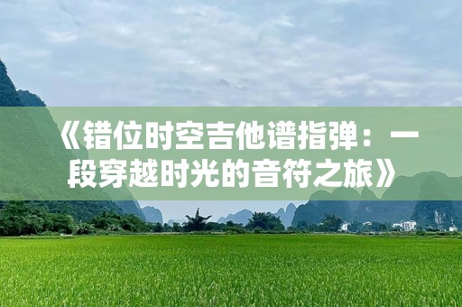 《错位时空吉他谱指弹：一段穿越时光的音符之旅》