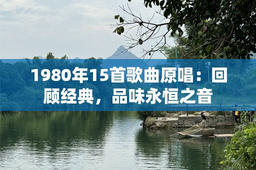 1980年15首歌曲原唱：回顾经典，品味永恒之音