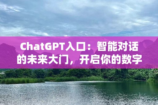 ChatGPT入口：智能对话的未来大门，开启你的数字化新体验