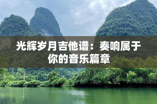 光辉岁月吉他谱：奏响属于你的音乐篇章