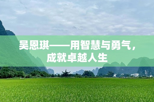 吴恩琪——用智慧与勇气，成就卓越人生