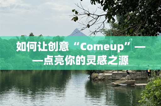 如何让创意“Comeup”——点亮你的灵感之源