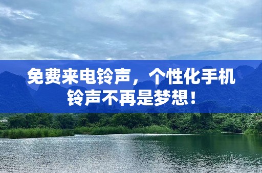 免费来电铃声，个性化手机铃声不再是梦想！