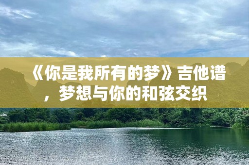 《你是我所有的梦》吉他谱，梦想与你的和弦交织