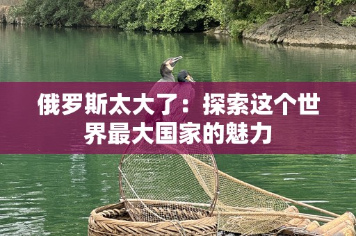 俄罗斯太大了：探索这个世界最大国家的魅力