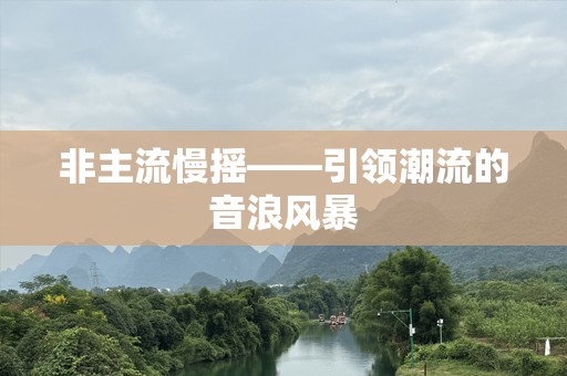 非主流慢摇——引领潮流的音浪风暴