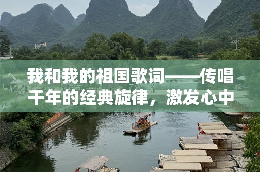 我和我的祖国歌词——传唱千年的经典旋律，激发心中的爱国情怀