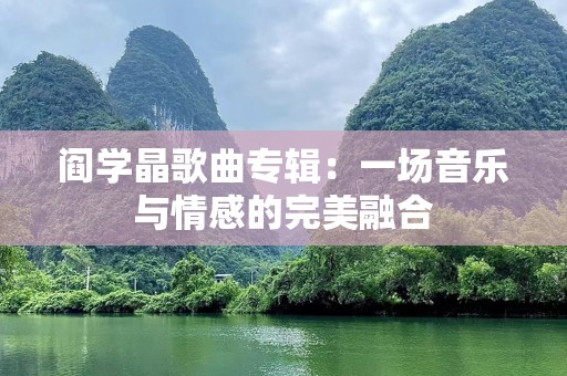 阎学晶歌曲专辑：一场音乐与情感的完美融合