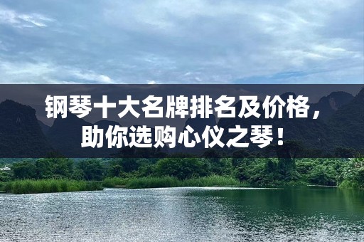 钢琴十大名牌排名及价格，助你选购心仪之琴！