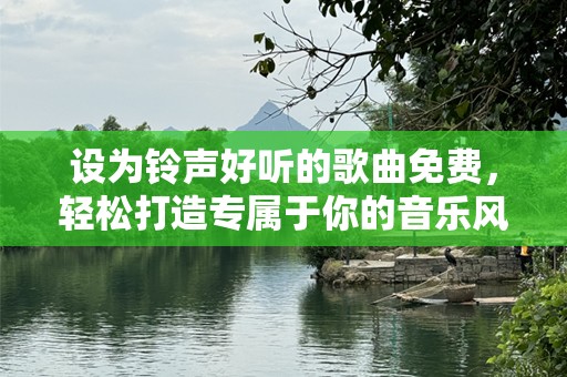 设为铃声好听的歌曲免费，轻松打造专属于你的音乐风格！