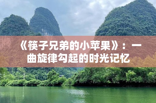 《筷子兄弟的小苹果》：一曲旋律勾起的时光记忆