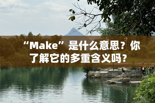 “Make”是什么意思？你了解它的多重含义吗？