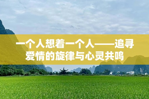 一个人想着一个人——追寻爱情的旋律与心灵共鸣