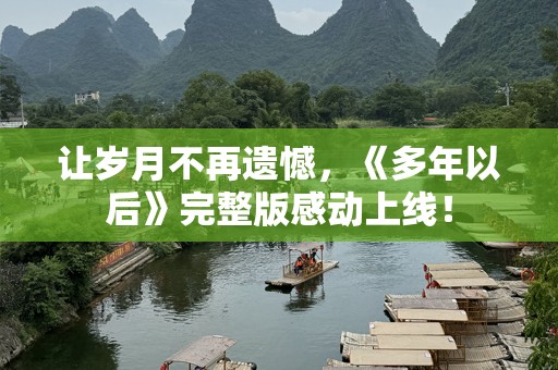 让岁月不再遗憾，《多年以后》完整版感动上线！
