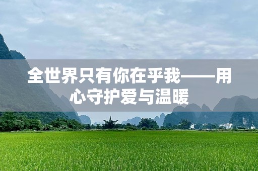 全世界只有你在乎我——用心守护爱与温暖