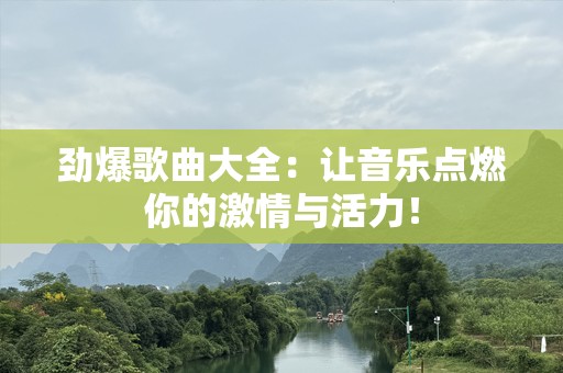 劲爆歌曲大全：让音乐点燃你的激情与活力！