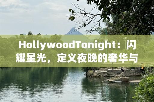 HollywoodTonight：闪耀星光，定义夜晚的奢华与魅力