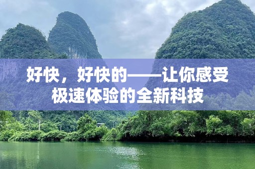 好快，好快的——让你感受极速体验的全新科技