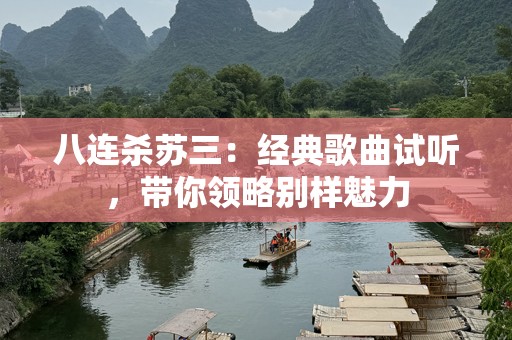 八连杀苏三：经典歌曲试听，带你领略别样魅力