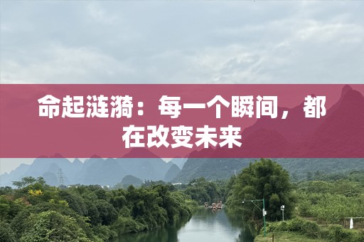 命起涟漪：每一个瞬间，都在改变未来