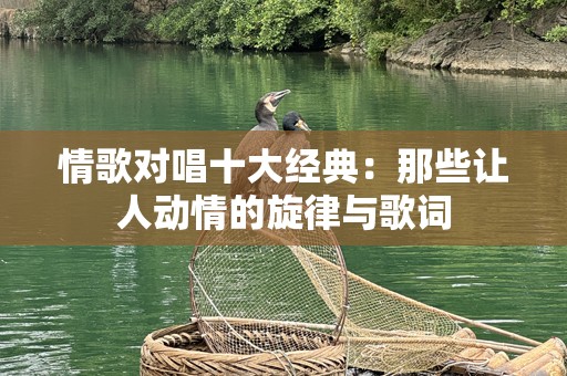 情歌对唱十大经典：那些让人动情的旋律与歌词