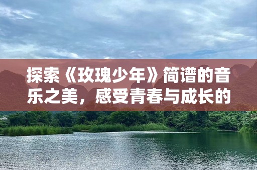 探索《玫瑰少年》简谱的音乐之美，感受青春与成长的震撼