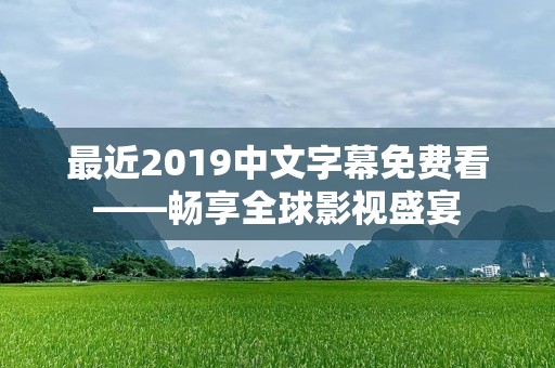 最近2019中文字幕免费看——畅享全球影视盛宴