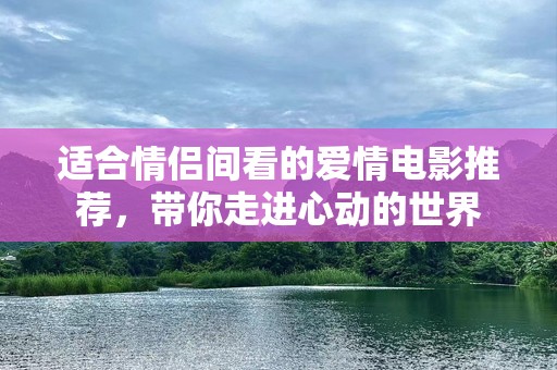 适合情侣间看的爱情电影推荐，带你走进心动的世界
