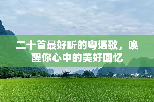 二十首最好听的粤语歌，唤醒你心中的美好回忆