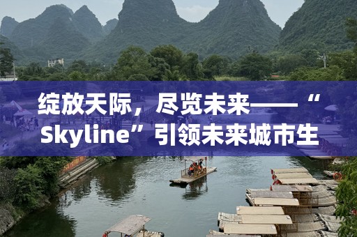 绽放天际，尽览未来——“Skyline”引领未来城市生活的新潮流