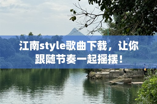 江南style歌曲下载，让你跟随节奏一起摇摆！