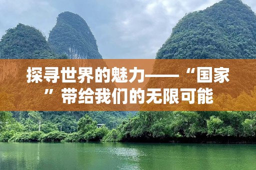 探寻世界的魅力——“国家”带给我们的无限可能