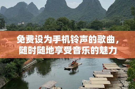 免费设为手机***的歌曲，随时随地享受音乐的魅力